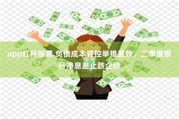 app杠杆股票 负债成本管控举措显效，二季度银行净息差止跌企稳