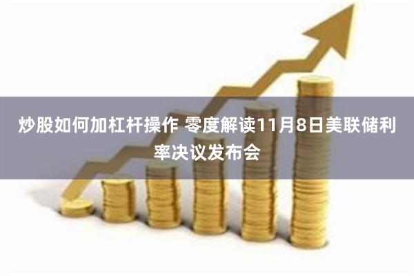 炒股如何加杠杆操作 零度解读11月8日美联储利率决议发布会