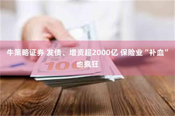 牛策略证券 发债、增资超2000亿 保险业“补血”也疯狂