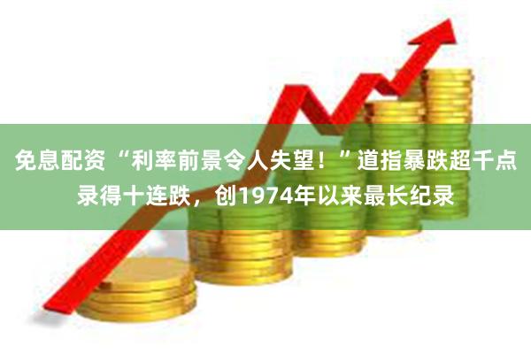 免息配资 “利率前景令人失望！”道指暴跌超千点录得十连跌，创1974年以来最长纪录