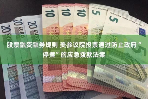 股票融资融券规则 美参议院投票通过防止政府“停摆”的应急拨款法案
