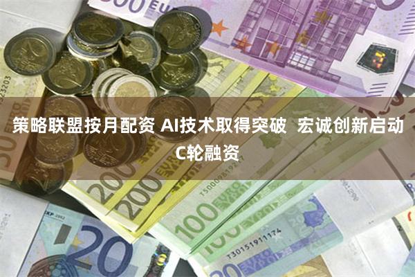 策略联盟按月配资 AI技术取得突破 宏诚创新启动C轮融资