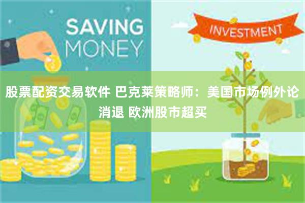 股票配资交易软件 巴克莱策略师：美国市场例外论消退 欧洲股市超买