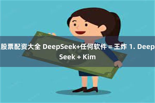 股票配资大全 DeepSeek+任何软件＝王炸 1. DeepSeek + Kim
