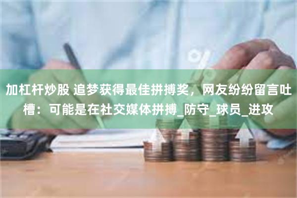 加杠杆炒股 追梦获得最佳拼搏奖，网友纷纷留言吐槽：可能是在社交媒体拼搏_防守_球员_进攻