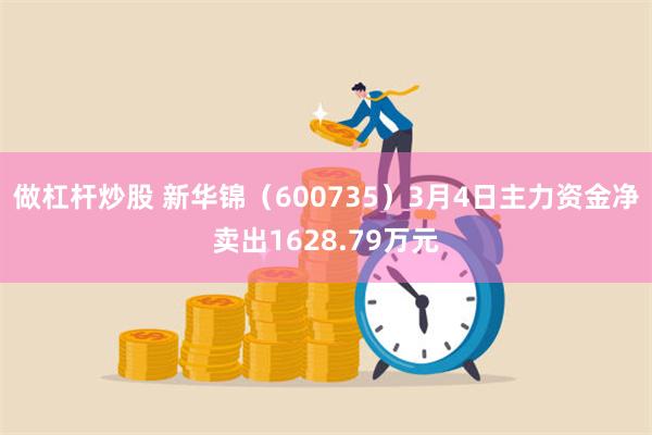 做杠杆炒股 新华锦（600735）3月4日主力资金净卖出1628.79万元