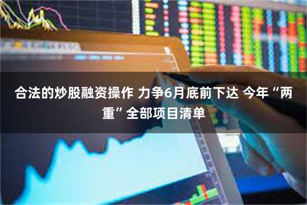 合法的炒股融资操作 力争6月底前下达 今年“两重”全部项目清单