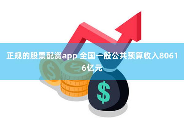 正规的股票配资app 全国一般公共预算收入80616亿元