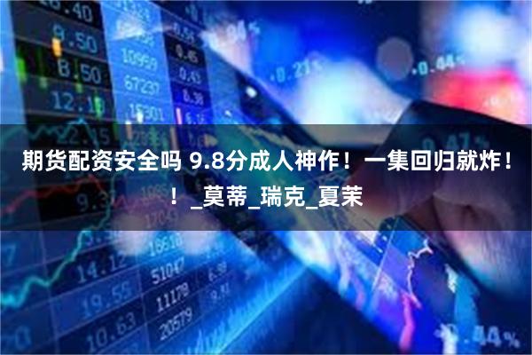 期货配资安全吗 9.8分成人神作！一集回归就炸！！_莫蒂_瑞克_夏茉