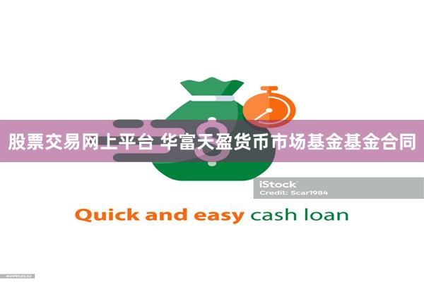 股票交易网上平台 华富天盈货币市场基金基金合同