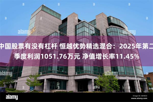 中国股票有没有杠杆 恒越优势精选混合：2025年第二季度利润1051.76万元 净值增长率11.45%