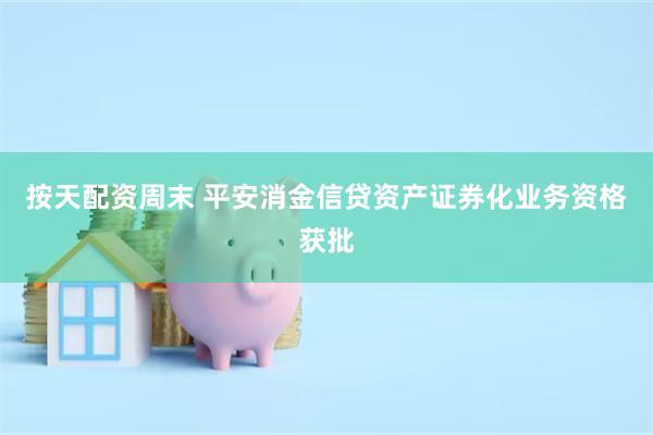 按天配资周末 平安消金信贷资产证券化业务资格获批