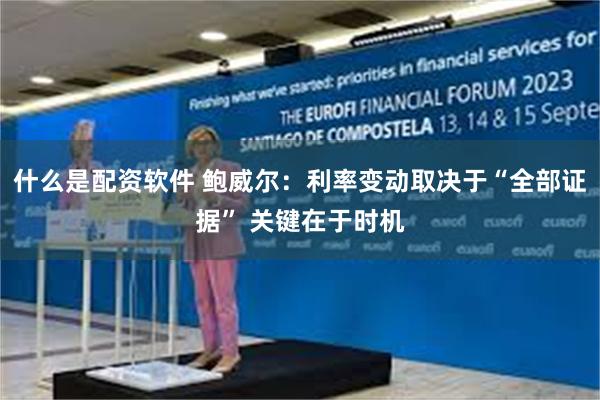 什么是配资软件 鲍威尔：利率变动取决于“全部证据” 关键在于时机
