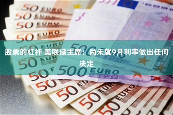 股票的杠杆 美联储主席：尚未就9月利率做出任何决定