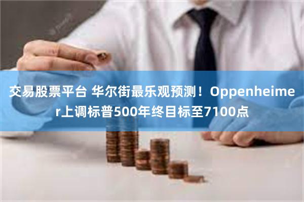 交易股票平台 华尔街最乐观预测！Oppenheimer上调标普500年终目标至7100点