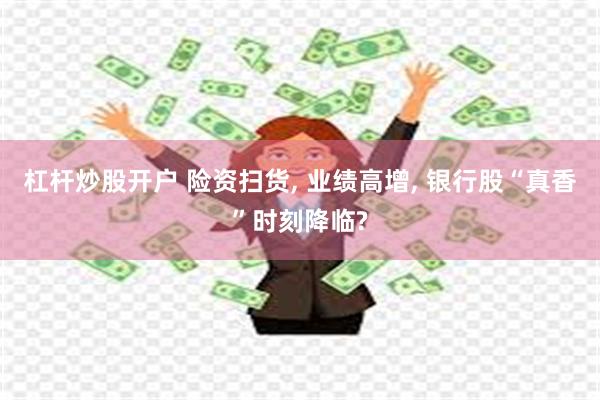 杠杆炒股开户 险资扫货, 业绩高增, 银行股“真香”时刻降临?