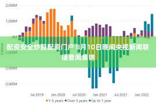 配资安全炒股配资门户 8月10日晚间央视新闻联播要闻集锦