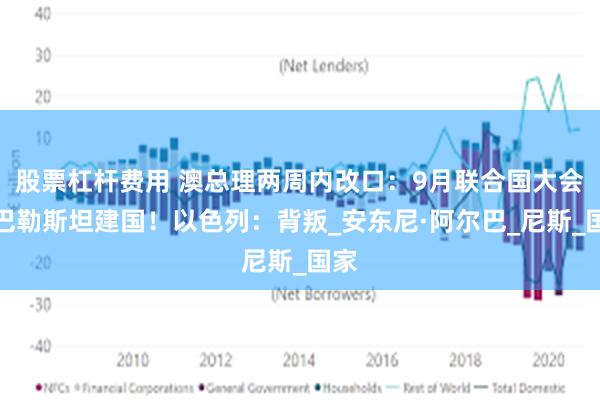 股票杠杆费用 澳总理两周内改口：9月联合国大会推巴勒斯坦建国！以色列：背叛_安东尼·阿尔巴_尼斯_国家