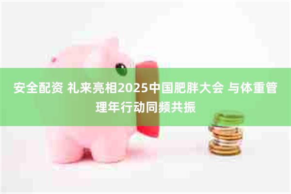 安全配资 礼来亮相2025中国肥胖大会 与体重管理年行动同频共振