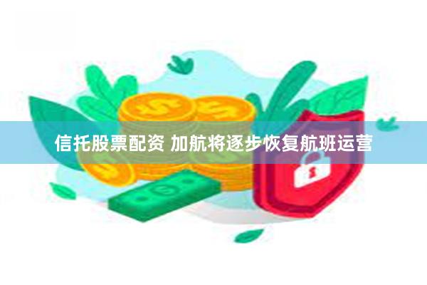 信托股票配资 加航将逐步恢复航班运营