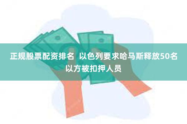 正规股票配资排名  以色列要求哈马斯释放50名以方被扣押人员