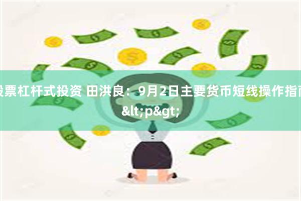 股票杠杆式投资 田洪良：9月2日主要货币短线操作指南<p>