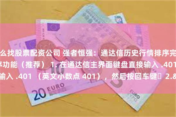 怎么找股票配资公司 强者恒强:通达信历史行情排序完整步骤 一、快速调用排序功能(推荐) 1. 在通达信主界面键盘直接输入 .401 (英文小数点 401),然后按回车键2. ...
