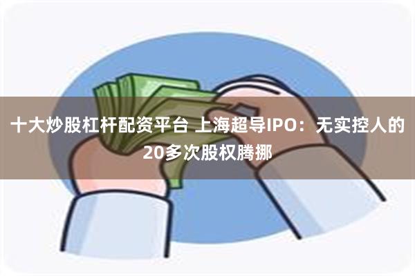十大炒股杠杆配资平台 上海超导IPO:无实控人的20多次股权腾挪