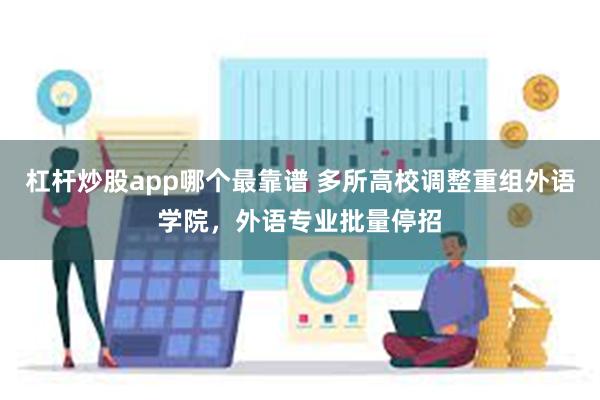 杠杆炒股app哪个最靠谱 多所高校调整重组外语学院，外语专业批量停招