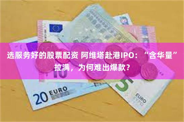 选服务好的股票配资 阿维塔赴港IPO：“含华量”拉满，为何难出爆款？