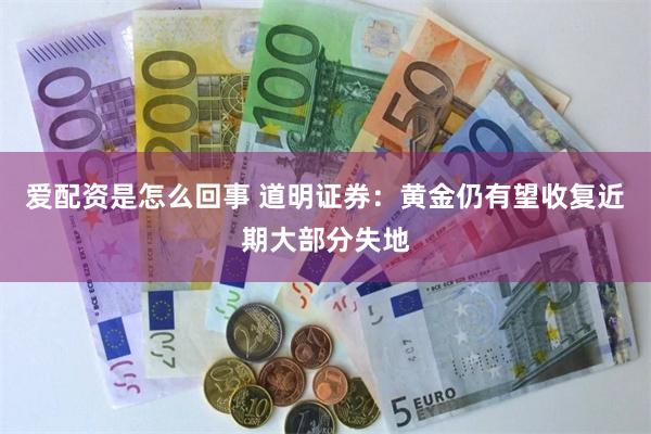 爱配资是怎么回事 道明证券：黄金仍有望收复近期大部分失地