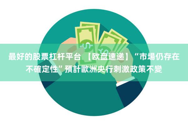最好的股票杠杆平台 【欧盘速递】“市場仍存在不確定性”預計歐洲央行刺激政策不變