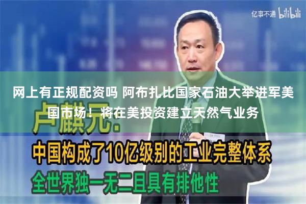 网上有正规配资吗 阿布扎比国家石油大举进军美国市场！将在美投资建立天然气业务