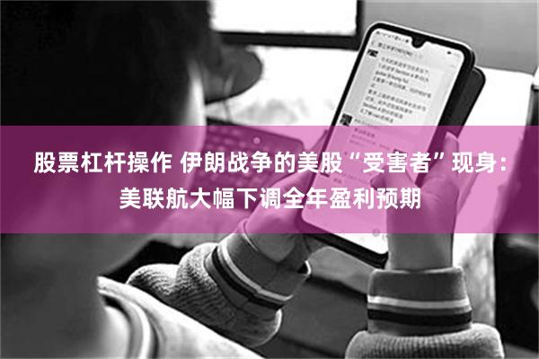股票杠杆操作 伊朗战争的美股“受害者”现身：美联航大幅下调全年盈利预期