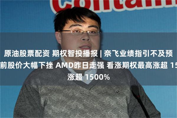 原油股票配资 期权智投播报 | 奈飞业绩指引不及预期 盘前股价大幅下挫 AMD昨日走强 看涨期权最高涨超 1500%