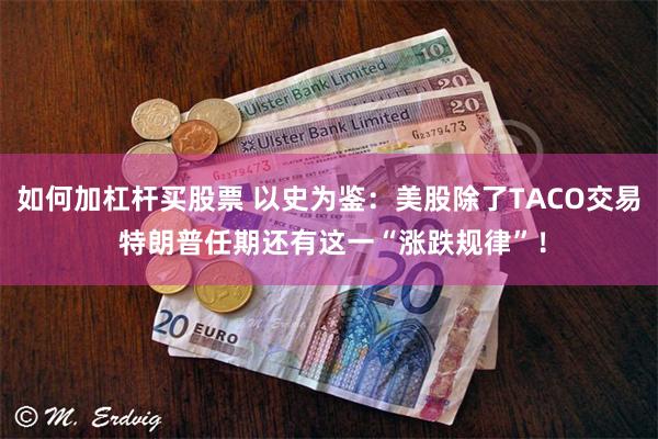 如何加杠杆买股票 以史为鉴：美股除了TACO交易 特朗普任期还有这一“涨跌规律”！