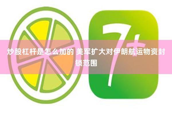 炒股杠杆是怎么加的 美军扩大对伊朗航运物资封锁范围