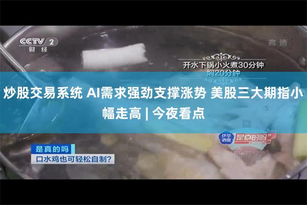 炒股交易系统 AI需求强劲支撑涨势 美股三大期指小幅走高 | 今夜看点