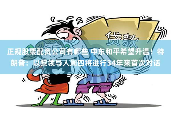 正规股票配资公司有哪些 中东和平希望升温！特朗普：以黎领导人周四将进行34年来首次对话