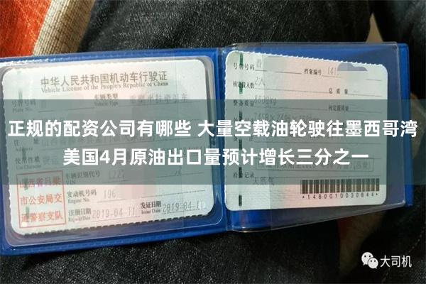 正规的配资公司有哪些 大量空载油轮驶往墨西哥湾 美国4月原油出口量预计增长三分之一