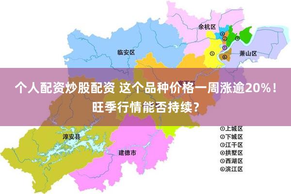 个人配资炒股配资 这个品种价格一周涨逾20%！旺季行情能否持续？