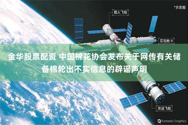 金华股票配资 中国棉花协会发布关于网传有关储备棉轮出不实信息的辟谣声明