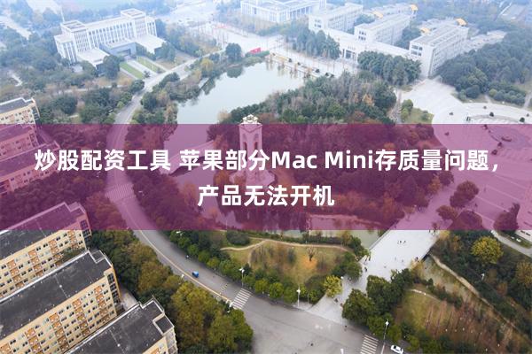 炒股配资工具 苹果部分Mac Mini存质量问题，产品无法开机