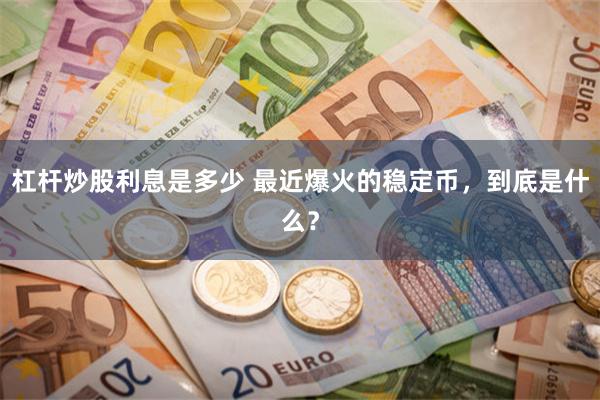 杠杆炒股利息是多少 最近爆火的稳定币，到底是什么？