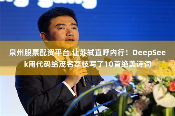泉州股票配资平台 让苏轼直呼内行！DeepSeek用代码给茂名荔枝写了10首绝美诗词