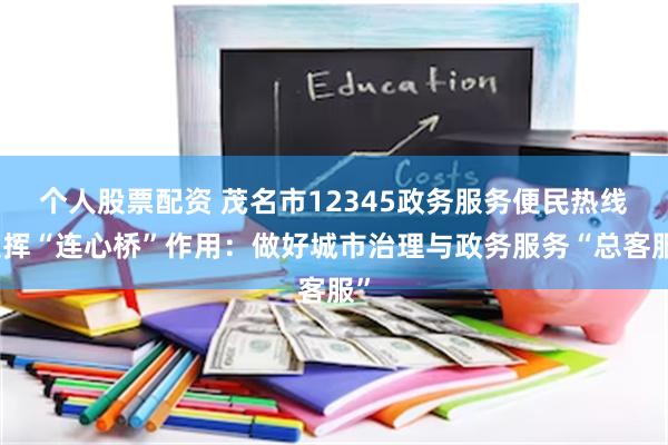 个人股票配资 茂名市12345政务服务便民热线发挥“连心桥”作用：做好城市治理与政务服务“总客服”