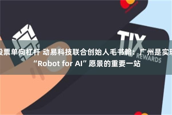 股票单向杠杆 动易科技联合创始人毛书翰：广州是实现“Robot for AI”愿景的重要一站