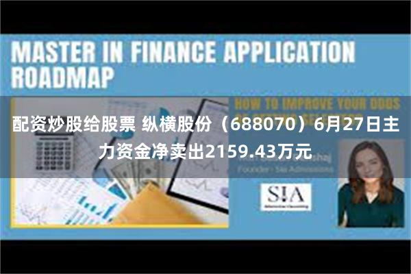 配资炒股给股票 纵横股份（688070）6月27日主力资金净卖出2159.43万元