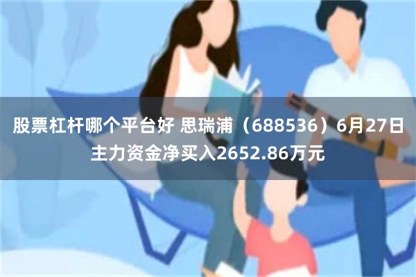 股票杠杆哪个平台好 思瑞浦（688536）6月27日主力资金净买入2652.86万元
