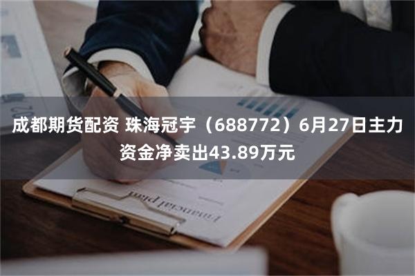 成都期货配资 珠海冠宇（688772）6月27日主力资金净卖出43.89万元